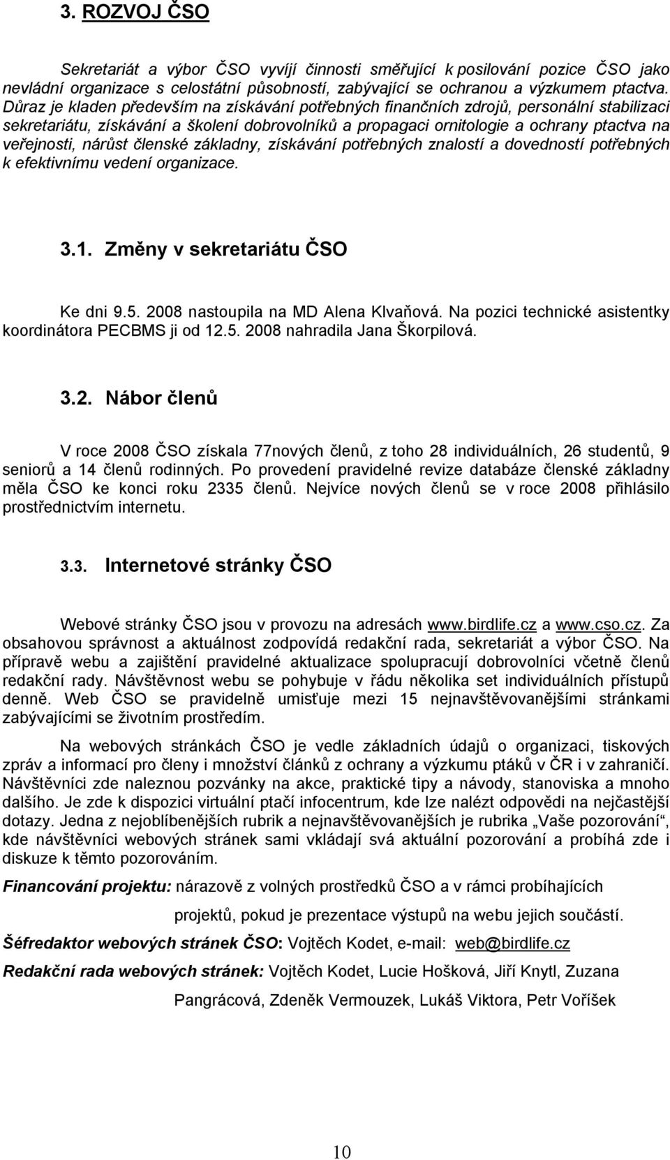 nárůst členské základny, získávání potřebných znalostí a dovedností potřebných k efektivnímu vedení organizace. 3.1. Změny v sekretariátu ČSO Ke dni 9.5. 2008 nastoupila na MD Alena Klvaňová.