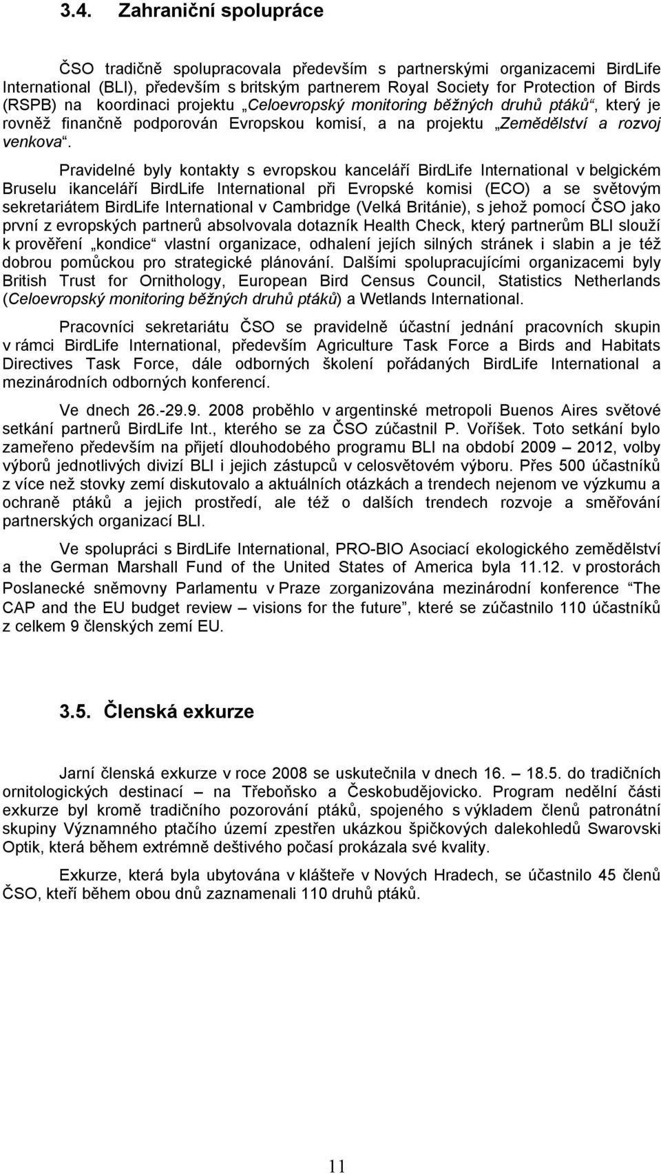 Pravidelné byly kontakty s evropskou kanceláří BirdLife International v belgickém Bruselu ikanceláří BirdLife International při Evropské komisi (ECO) a se světovým sekretariátem BirdLife