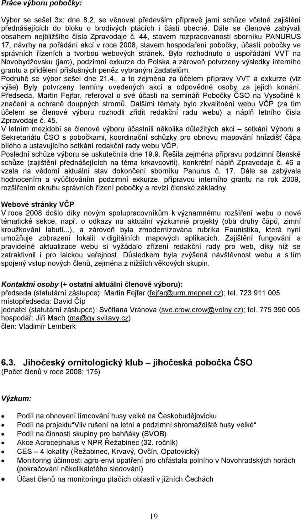 44, stavem rozpracovanosti sborníku PANURUS 17, návrhy na pořádání akcí v roce 2008, stavem hospodaření pobočky, účastí pobočky ve správních řízeních a tvorbou webových stránek.