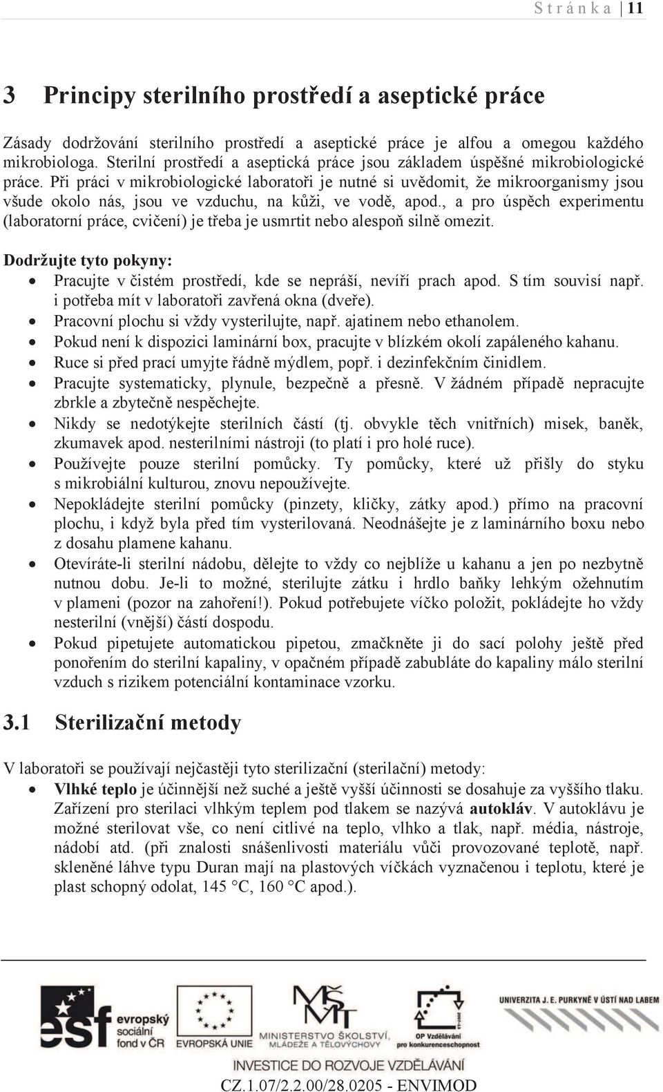 Při práci v mikrobiologické laboratoři je nutné si uvědomit, že mikroorganismy jsou všude okolo nás, jsou ve vzduchu, na kůži, ve vodě, apod.