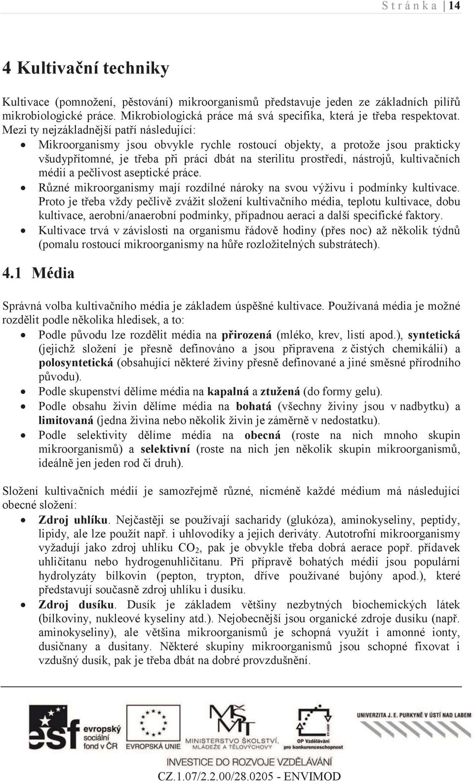 Mezi ty nejzákladnější patří následující: Mikroorganismy jsou obvykle rychle rostoucí objekty, a protože jsou prakticky všudypřítomné, je třeba při práci dbát na sterilitu prostředí, nástrojů,