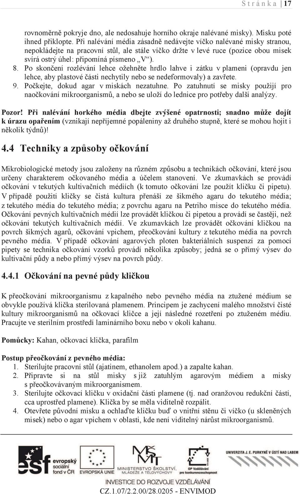 Po skončení rozlévání lehce ožehněte hrdlo lahve i zátku v plameni (opravdu jen lehce, aby plastové části nechytily nebo se nedeformovaly) a zavřete. 9. Počkejte, dokud agar v miskách nezatuhne.