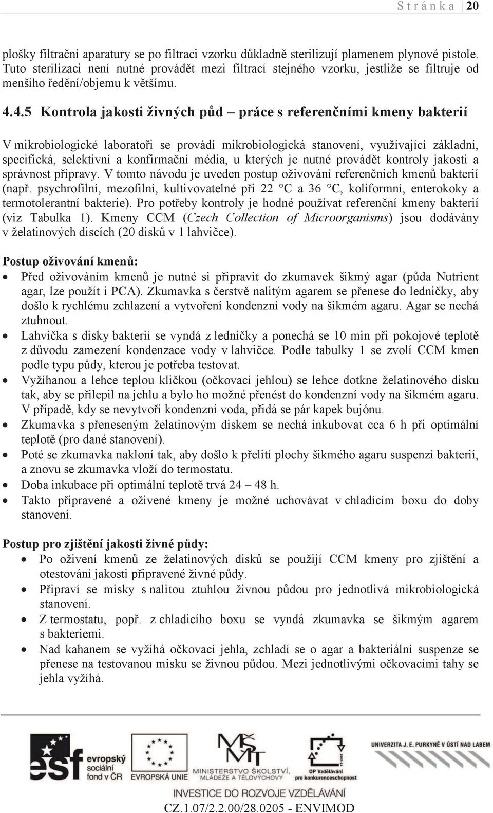 4.5 Kontrola jakosti živných půd práce s referenčními kmeny bakterií V mikrobiologické laboratoři se provádí mikrobiologická stanovení, využívající základní, specifická, selektivní a konfirmační