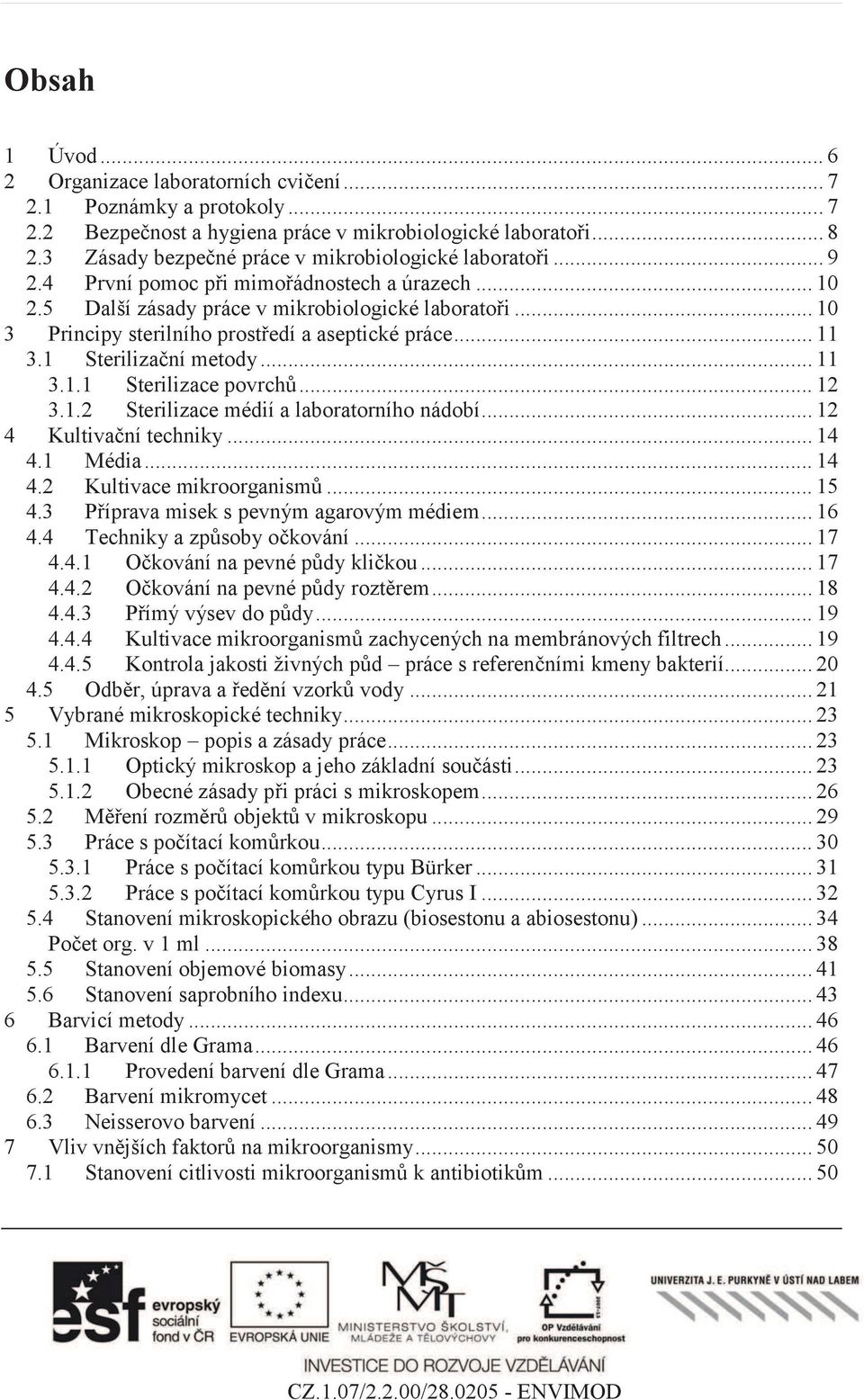 .. 10 3 Principy sterilního prostředí a aseptické práce... 11 3.1 Sterilizační metody... 11 3.1.1 Sterilizace povrchů... 12 3.1.2 Sterilizace médií a laboratorního nádobí... 12 4 Kultivační techniky.