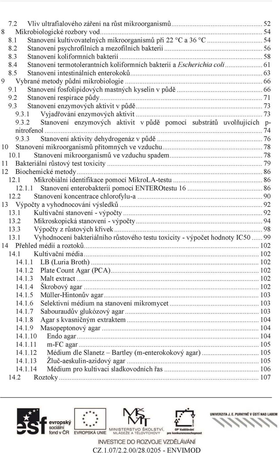 .. 63 9 Vybrané metody půdní mikrobiologie... 66 9.1 Stanovení fosfolipidových mastných kyselin v půdě... 66 9.2 Stanovení respirace půdy... 71 9.3 Stanovení enzymových aktivit v půdě... 73 9.3.1 Vyjadřování enzymových aktivit.
