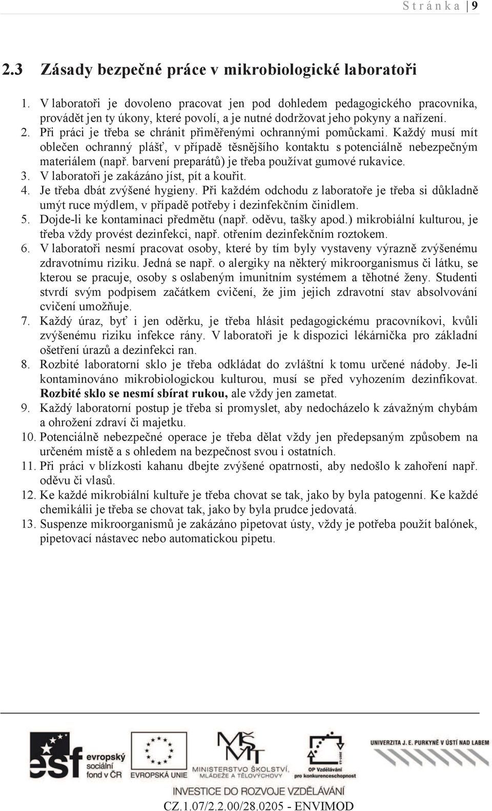 Při práci je třeba se chránit přiměřenými ochrannými pomůckami. Každý musí mít oblečen ochranný plášť, v případě těsnějšího kontaktu s potenciálně nebezpečným materiálem (např.