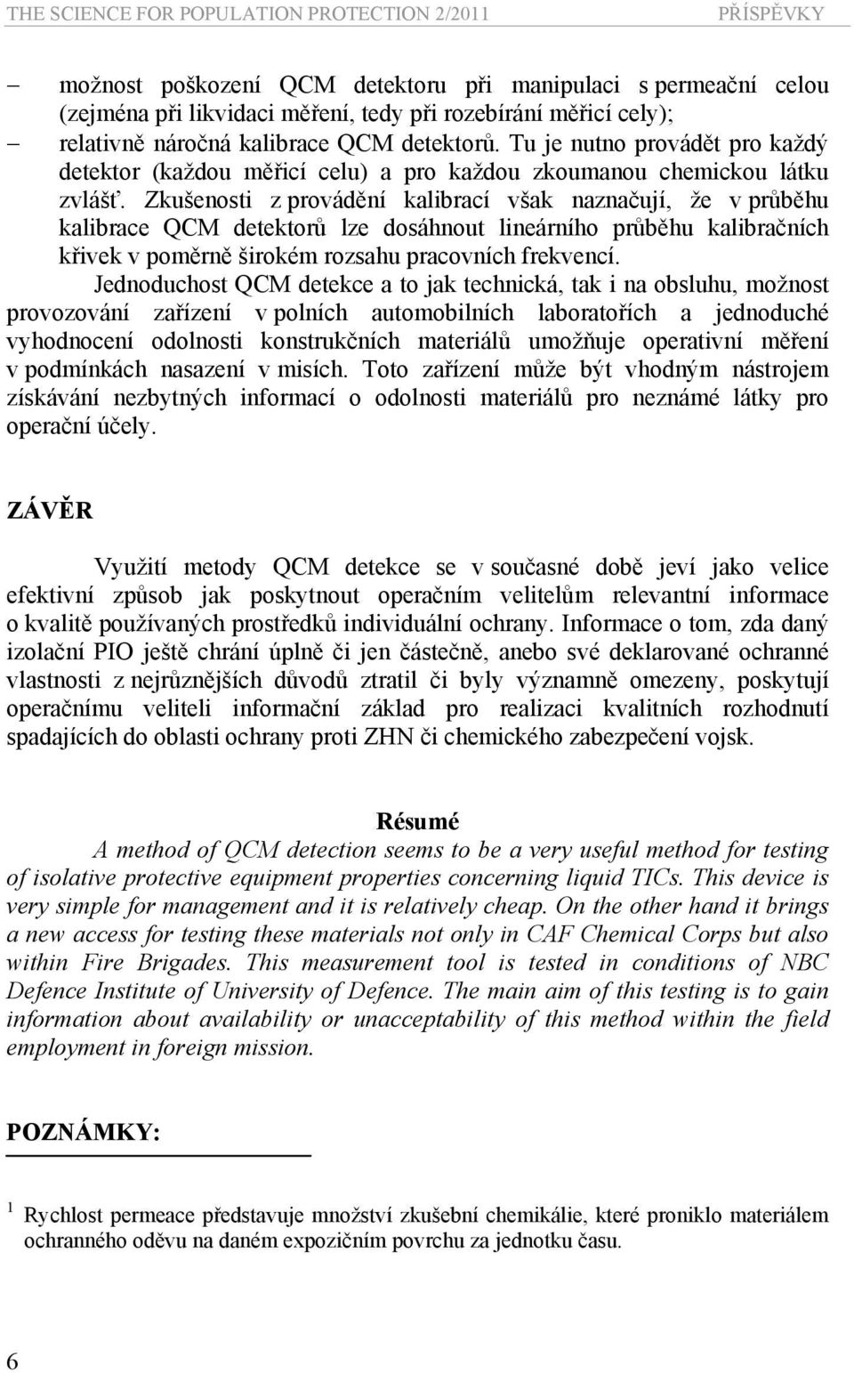 Zkušenosti z provádění kalibrací však naznačují, že v průběhu kalibrace QCM detektorů lze dosáhnout lineárního průběhu kalibračních křivek v poměrně širokém rozsahu pracovních frekvencí.