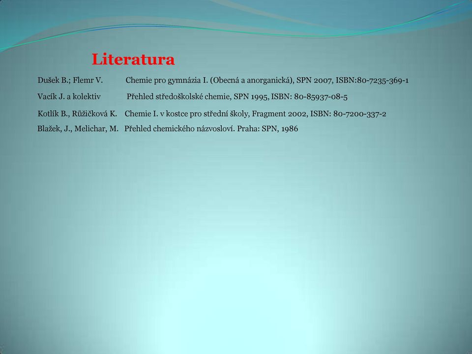 a kolektiv Přehled středoškolské chemie, SPN 1995, ISBN: 80-85937-08-5 Kotlík B.