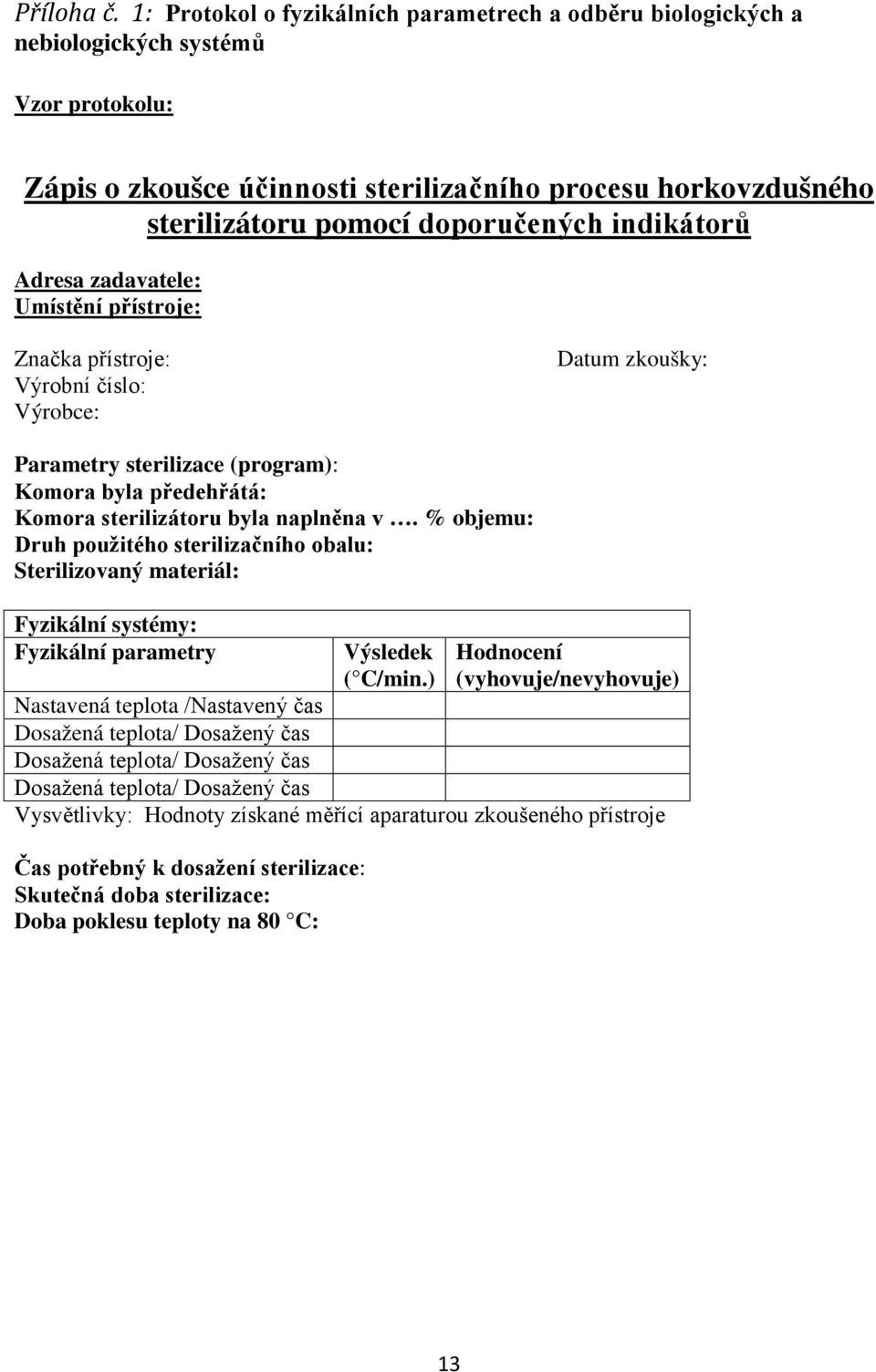 indikátorů Adresa zadavatele: Umístění přístroje: Značka přístroje: Výrobní číslo: Výrobce: Datum zkoušky: Parametry sterilizace (program): Komora byla předehřátá: Komora sterilizátoru byla naplněna