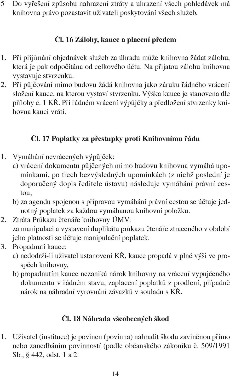 Při půjčování mimo budovu žádá knihovna jako záruku řádného vrácení složení kauce, na kterou vystaví stvrzenku. Výška kauce je stanovena dle přílohy č. 1 KŘ.