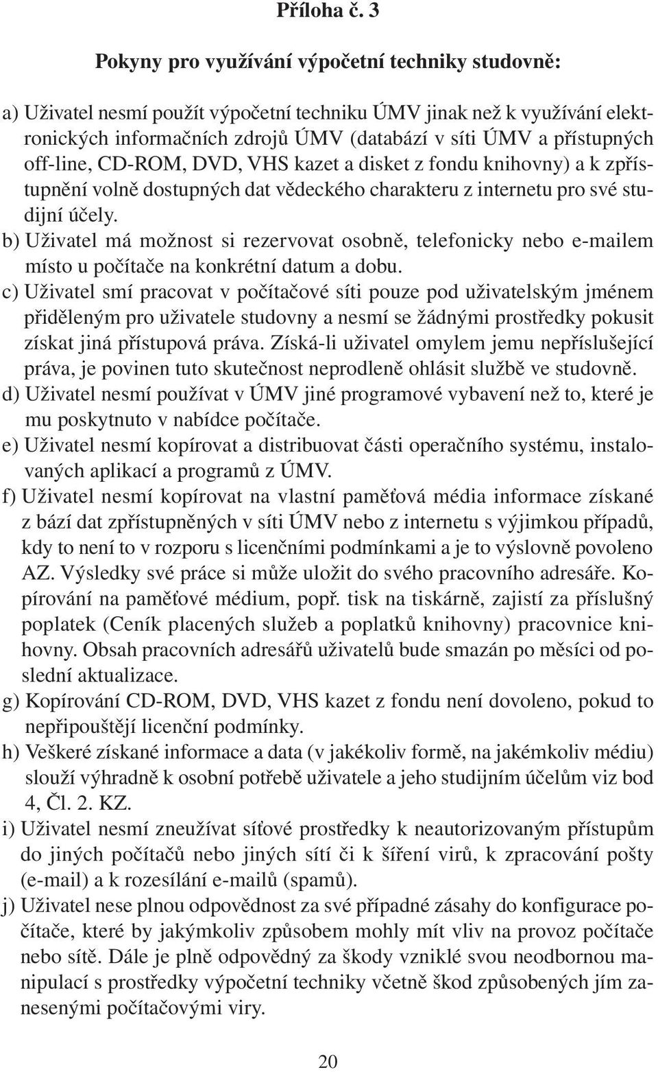 off-line, CD-ROM, DVD, VHS kazet a disket z fondu knihovny) a k zpřístupnění volně dostupných dat vědeckého charakteru z internetu pro své studijní účely.