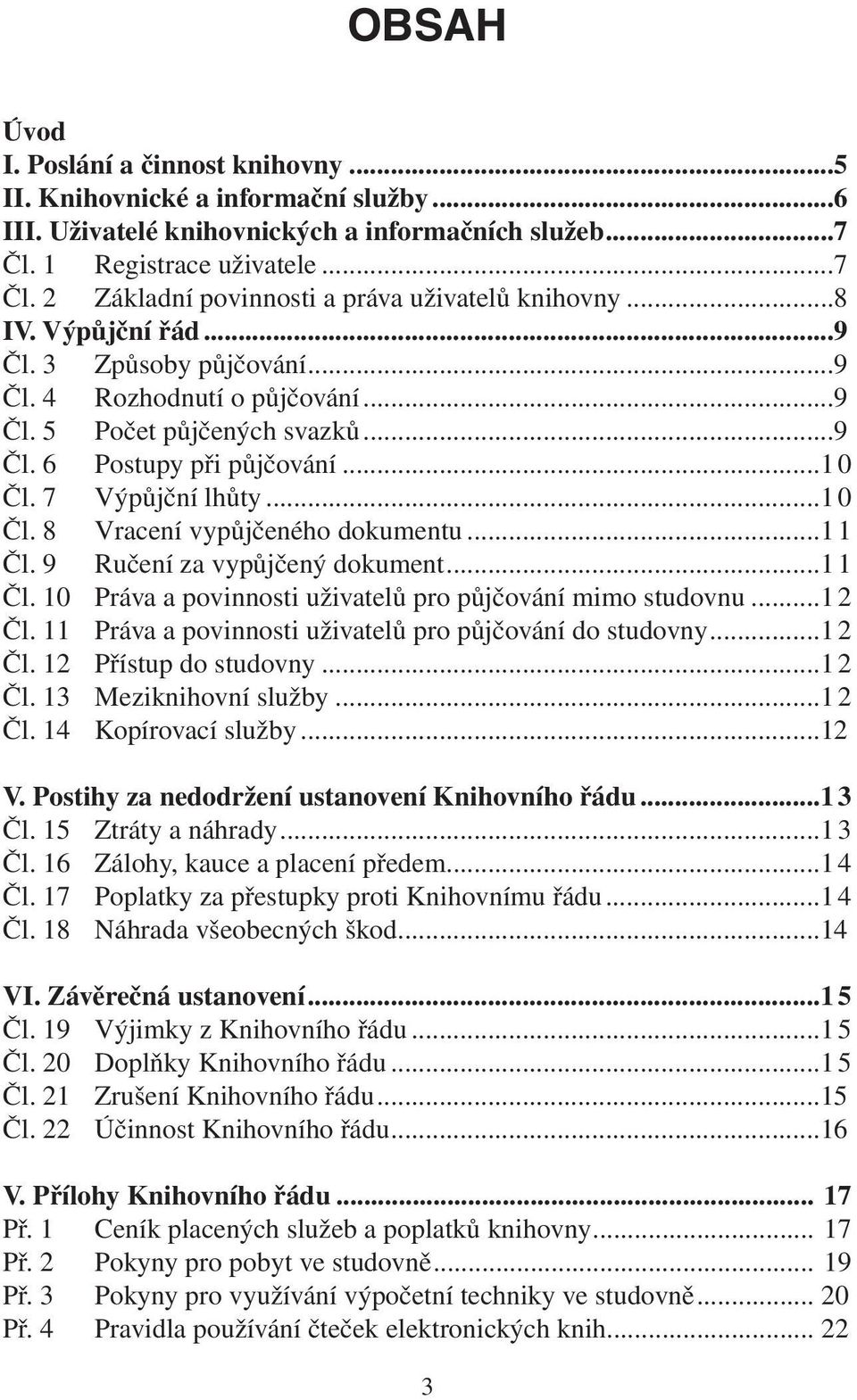 ..1 1 Čl. 9 Ručení za vypůjčený dokument...1 1 Čl. 10 Práva a povinnosti uživatelů pro půjčování mimo studovnu...1 2 Čl. 11 Práva a povinnosti uživatelů pro půjčování do studovny...1 2 Čl. 12 Přístup do studovny.