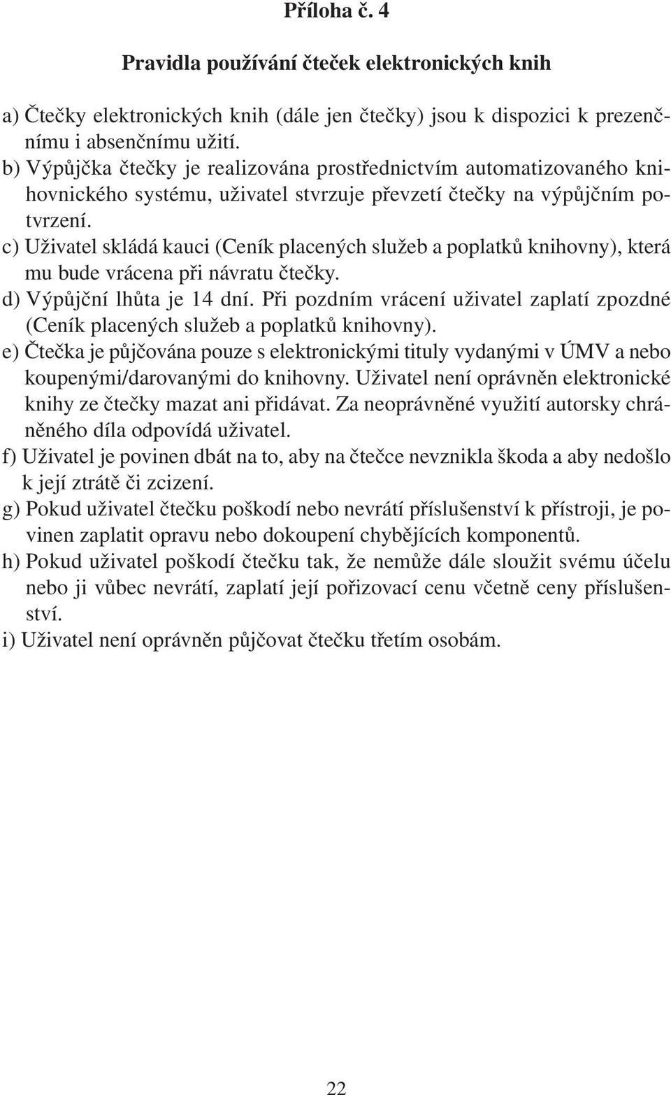 c) Uživatel skládá kauci (Ceník placených služeb a poplatků knihovny), která mu bude vrácena při návratu čtečky. d) Výpůjční lhůta je 14 dní.