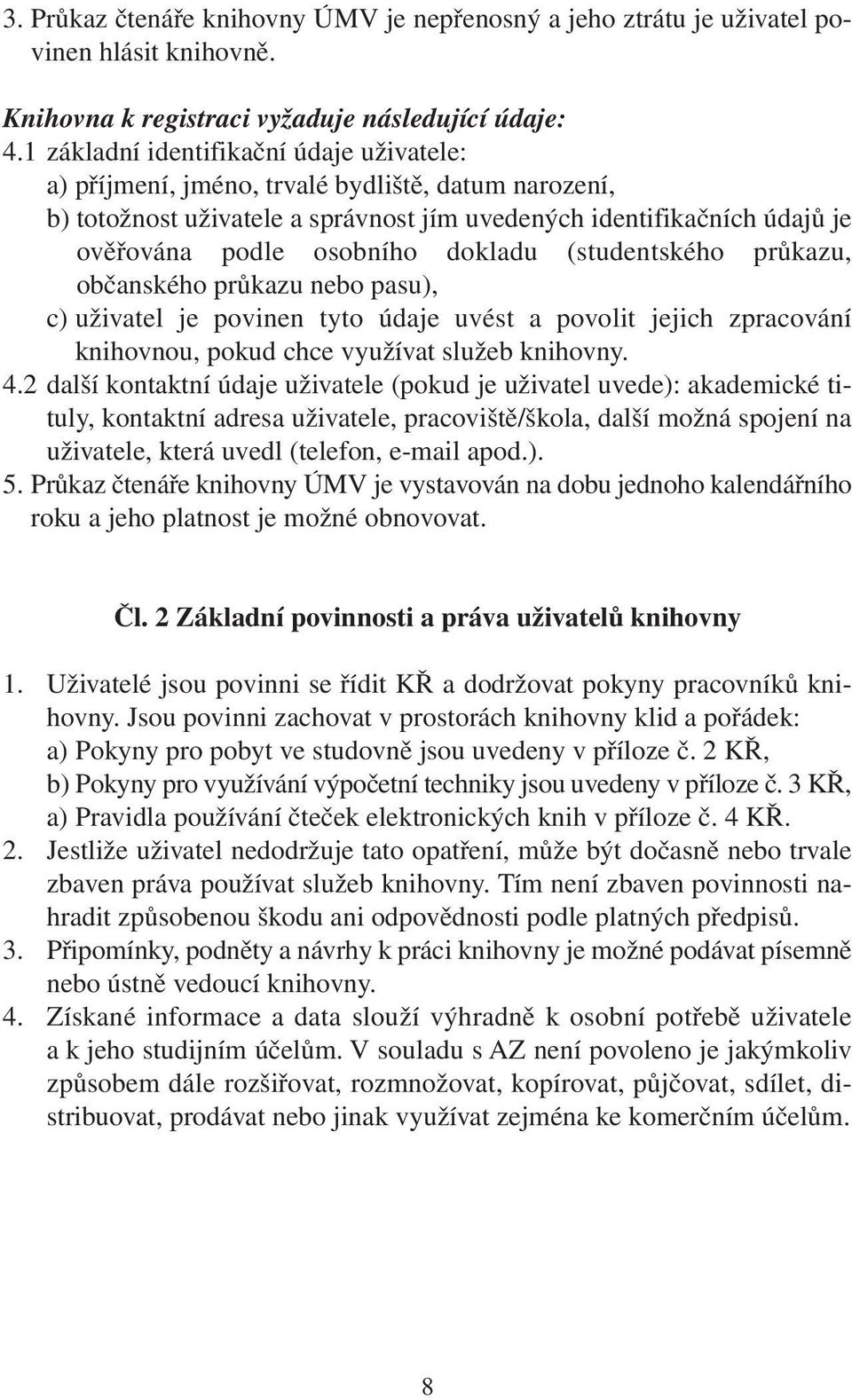 dokladu (studentského průkazu, občanského průkazu nebo pasu), c) uživatel je povinen tyto údaje uvést a povolit jejich zpracování knihovnou, pokud chce využívat služeb knihovny. 4.