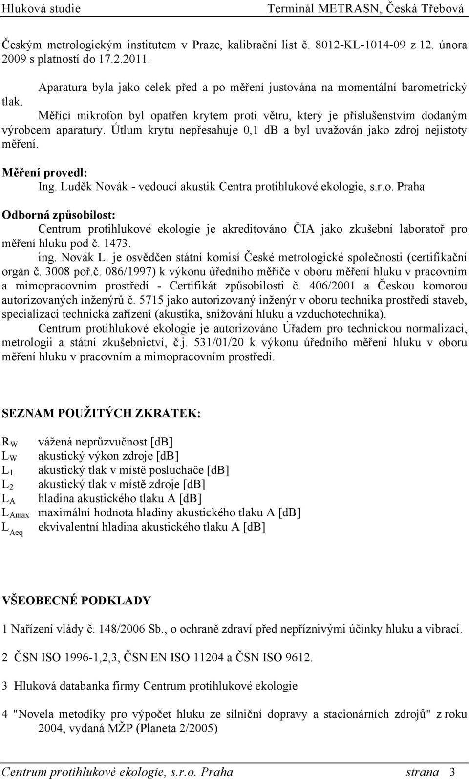 Útlum krytu nepřesahuje 0,1 db a byl uvažován jako zdroj nejistoty měření. Měření provedl: Ing. Luděk Novák - vedoucí akustik Centra protihlukové ekologie, s.r.o. Praha Odborná způsobilost: Centrum protihlukové ekologie je akreditováno ČIA jako zkušební laboratoř pro měření hluku pod č.