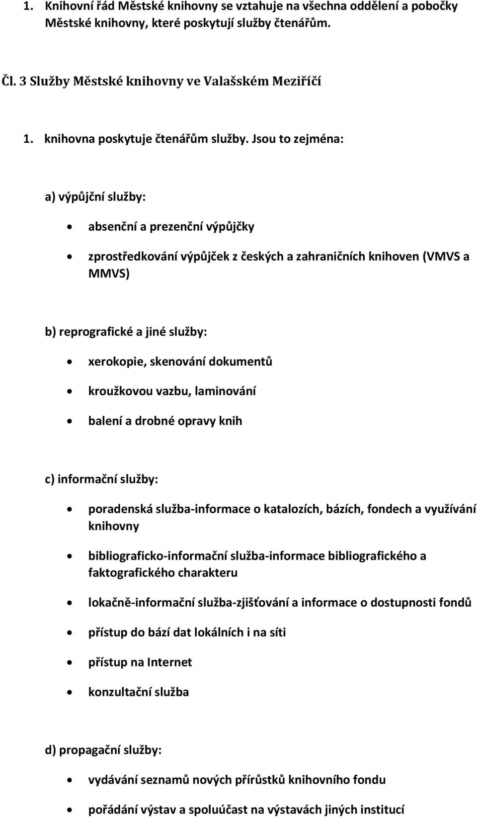 Jsou to zejména: a) výpůjční služby: absenční a prezenční výpůjčky zprostředkování výpůjček z českých a zahraničních knihoven (VMVS a MMVS) b) reprografické a jiné služby: xerokopie, skenování
