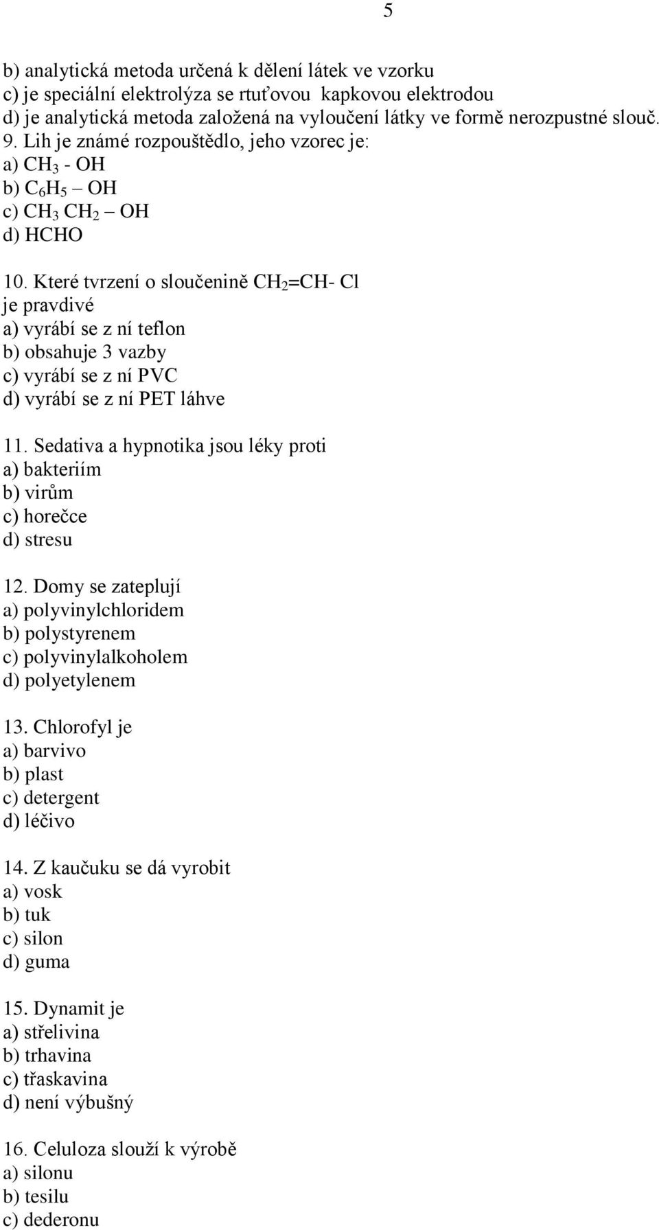 Které tvrzení o sloučenině CH 2 =CH- Cl je pravdivé a) vyrábí se z ní teflon b) obsahuje 3 vazby c) vyrábí se z ní PVC d) vyrábí se z ní PET láhve 11.