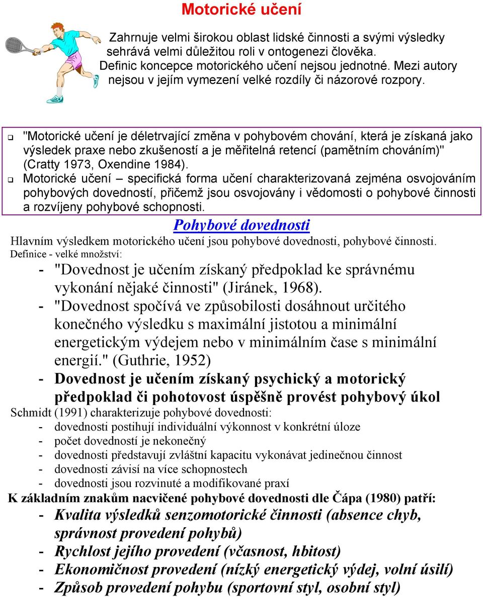 "Motorické učení je déletrvající změna v pohybovém chování, která je získaná jako výsledek praxe nebo zkušeností a je měřitelná retencí (pamětním chováním)" (Cratty 1973, Oxendine 1984).