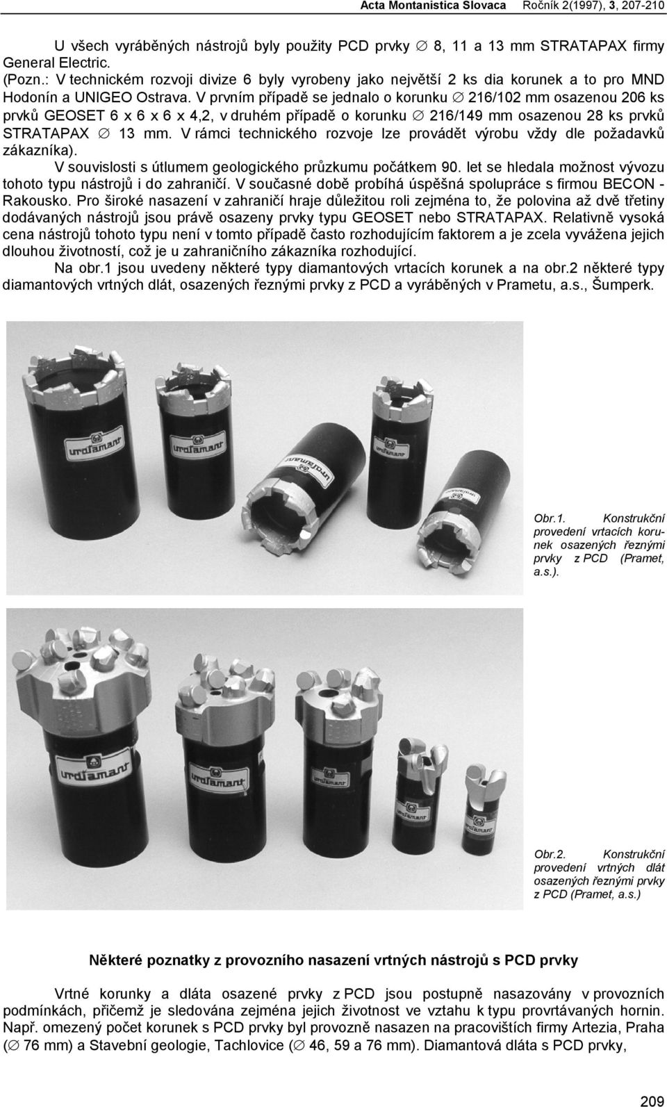 V prvním případě se jednalo o korunku 16/10 mm osazenou 06 ks prvků GEOSET 6 x 6 x 6 x,, v druhém případě o korunku 16/19 mm osazenou 8 ks prvků STRATAPAX 13 mm.