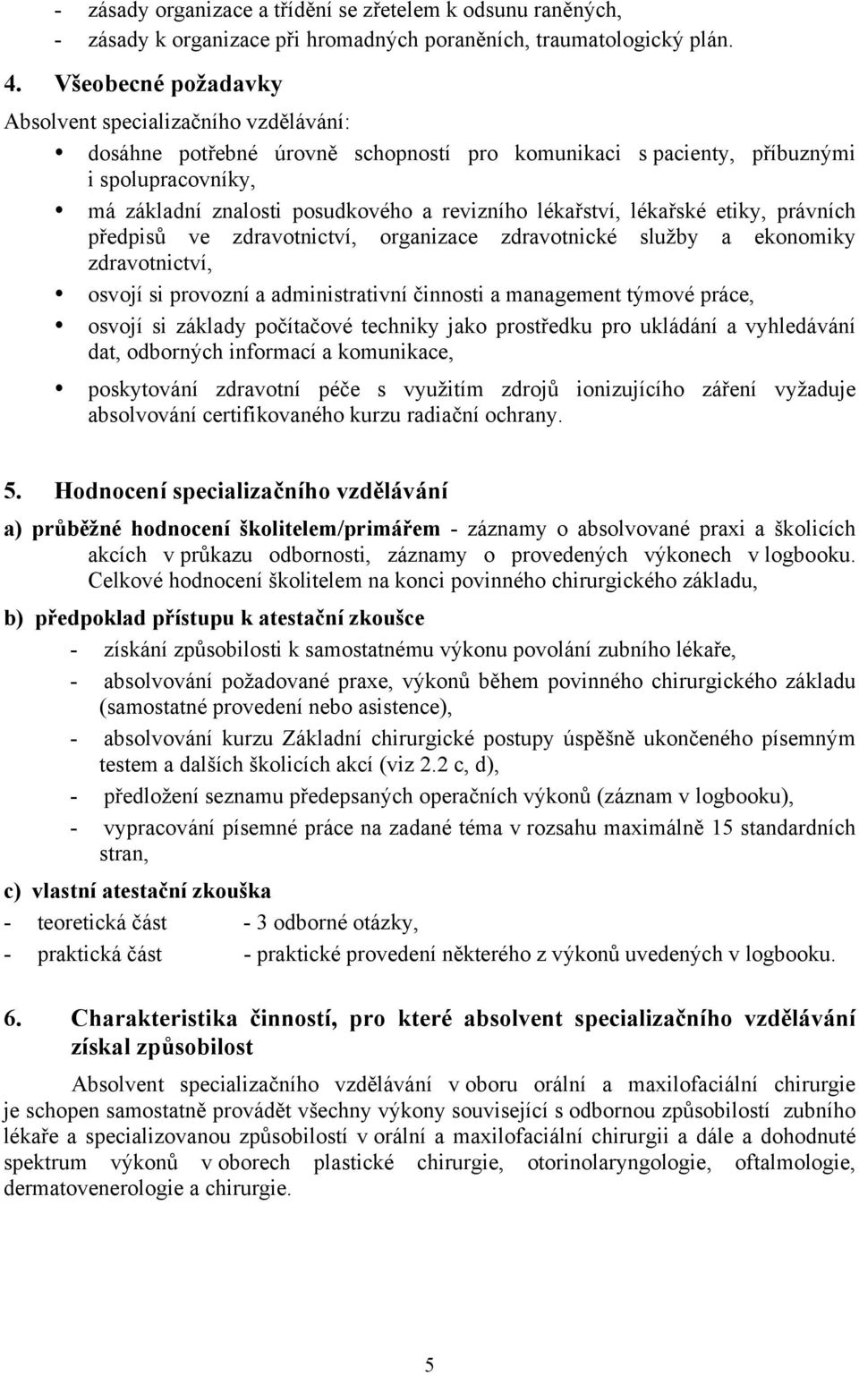 lékařství, lékařské etiky, právních předpisů ve zdravotnictví, organizace zdravotnické služby a ekonomiky zdravotnictví, osvojí si provozní a administrativní činnosti a management týmové práce,