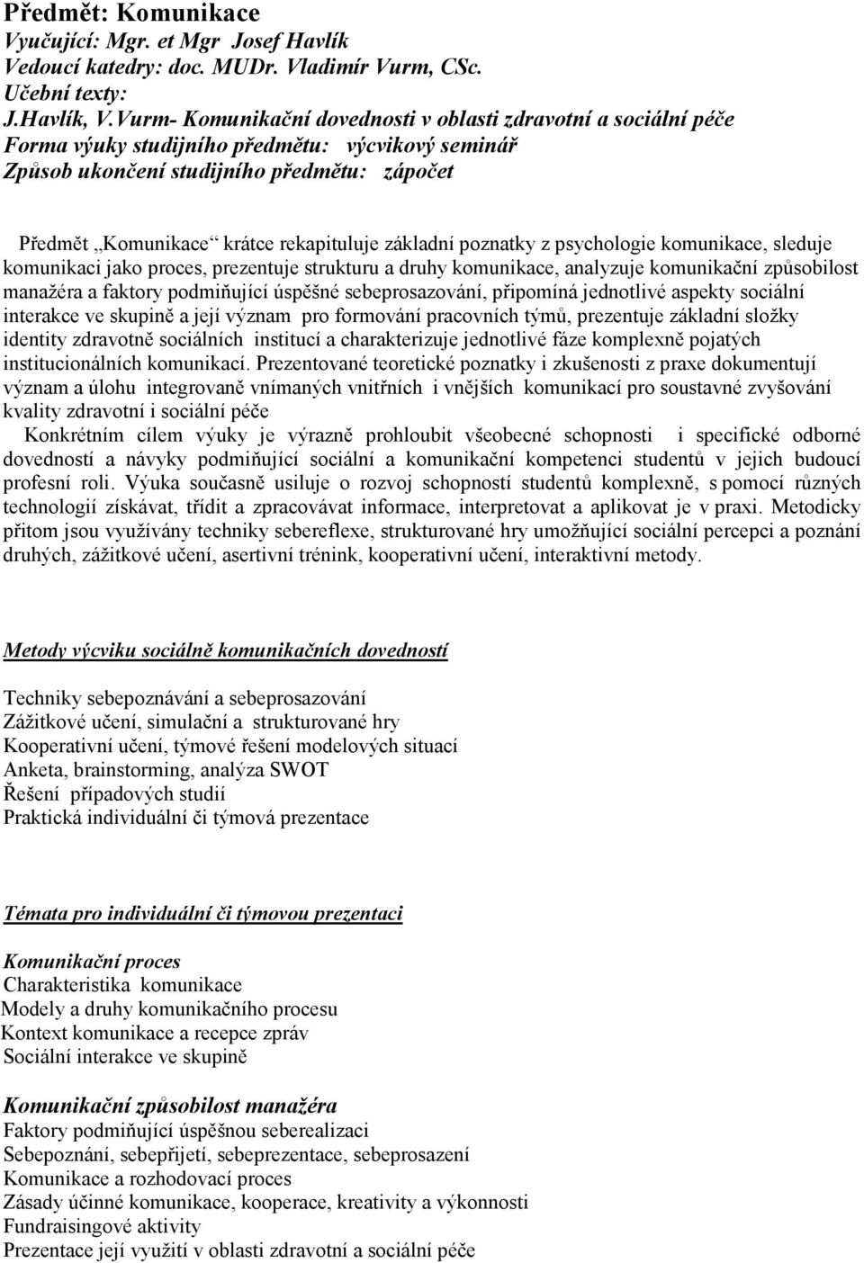 základní poznatky z psychologie komunikace, sleduje komunikaci jako proces, prezentuje strukturu a druhy komunikace, analyzuje komunikační způsobilost manažéra a faktory podmiňující úspěšné