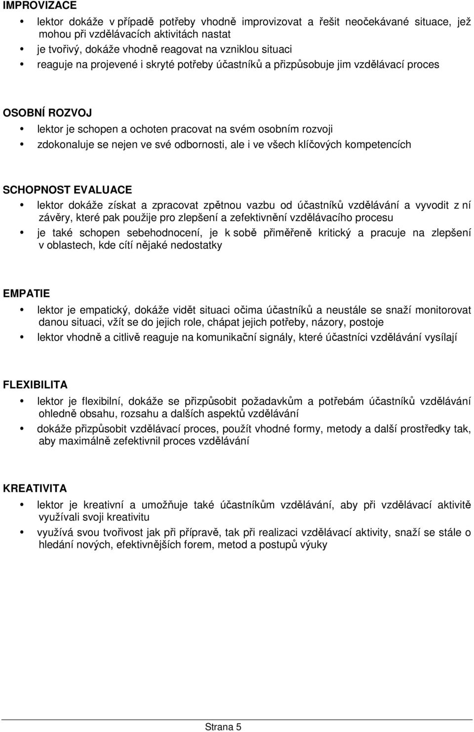 ale i ve všech klíčových kompetencích SCHOPNOST EVALUACE lektor dokáže získat a zpracovat zpětnou vazbu od účastníků vzdělávání a vyvodit z ní závěry, které pak použije pro zlepšení a zefektivnění