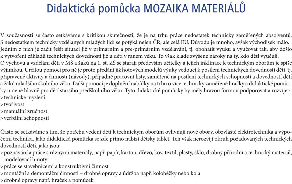 Jedním z nich je začít řešit situaci již v primárním a pre-primárním vzdělávání, tj. obohatit výuku a vyučovat tak, aby došlo k vytvoření základů technických dovedností již u dětí v raném věku.