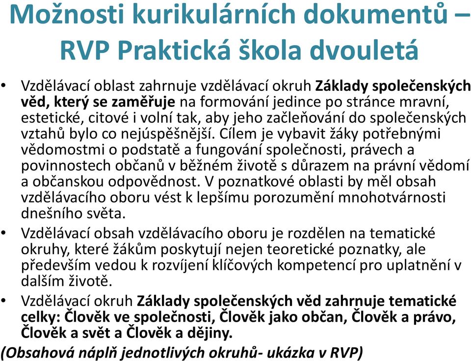 Cílem je vybavit žáky potřebnými vědomostmi o podstatě a fungování společnosti, právech a povinnostech občanů v běžném životě s důrazem na právní vědomí a občanskou odpovědnost.