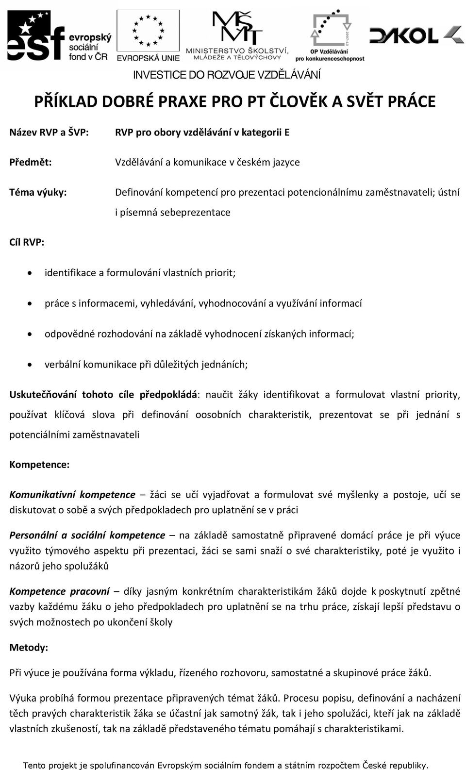 odpovědné rozhodování na základě vyhodnocení získaných informací; verbální komunikace při důležitých jednáních; Uskutečňování tohoto cíle předpokládá: naučit žáky identifikovat a formulovat vlastní