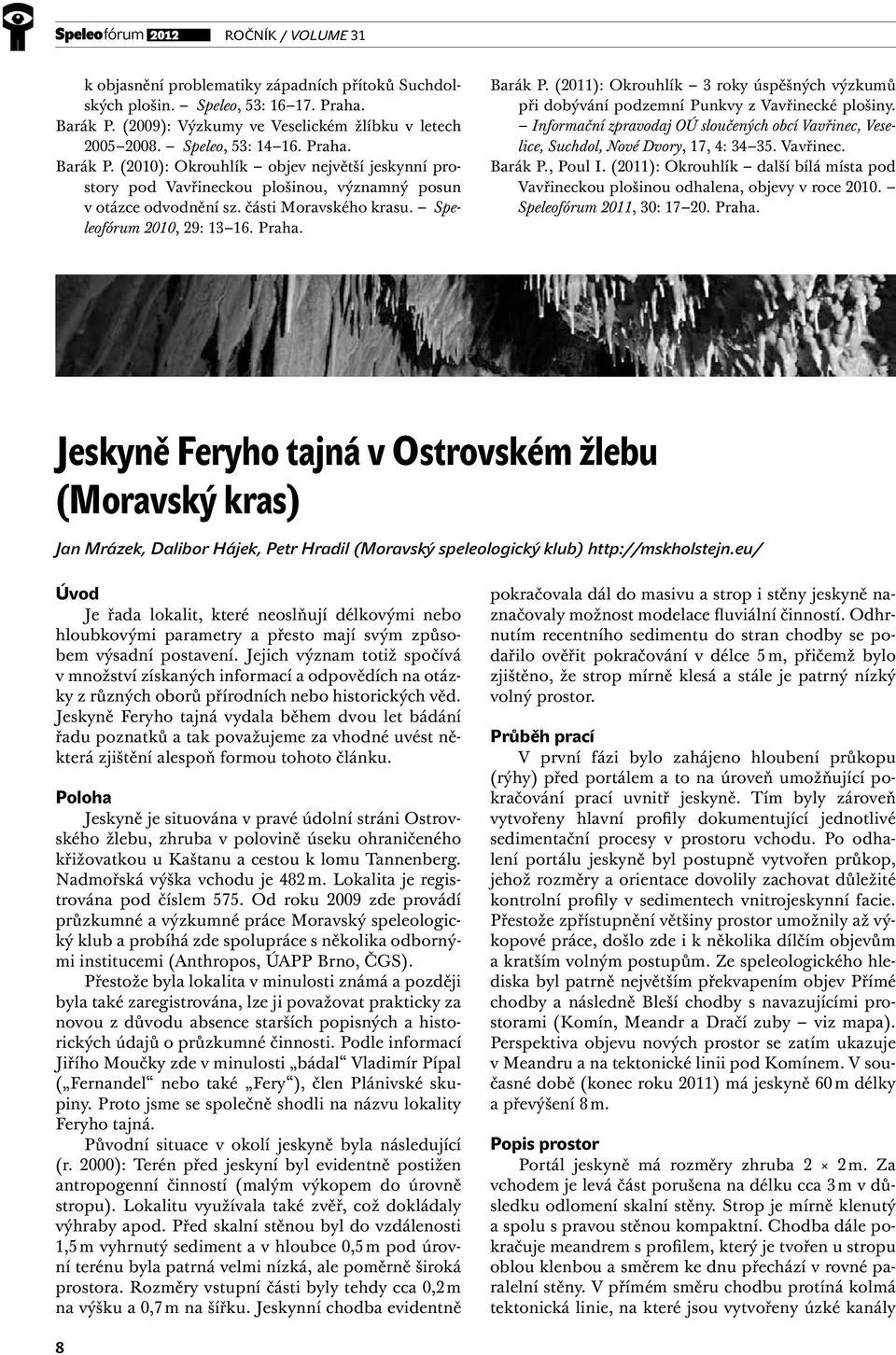 Speleofórum 2010, 29: 13 16. praha. Barák p. (2011): okrouhlík 3 roky úspěšných výzkumů při dobývání podzemní punkvy z Vavřinecké plošiny.