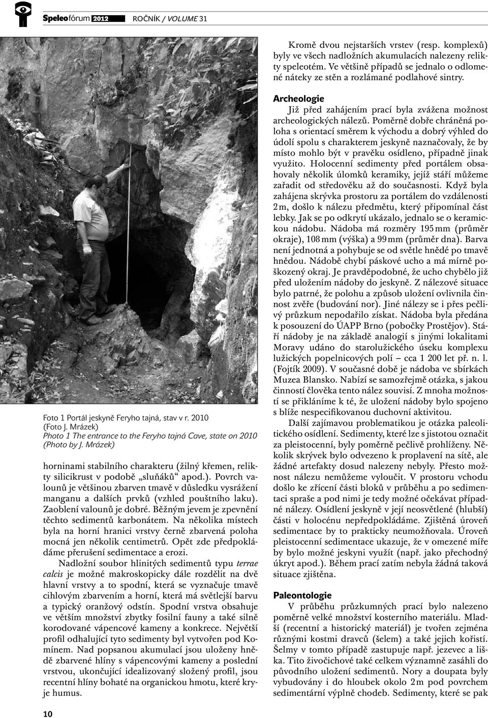 Mrázek) Photo 1 The entrance to the Feryho tajná Cave, state on 2010 (Photo by J. Mrázek) horninami stabilního charakteru (žilný křemen, relikty silicikrust v podobě sluňáků apod.). povrch valounů je většinou zbarven tmavě v důsledku vysrážení manganu a dalších prvků (vzhled pouštního laku).
