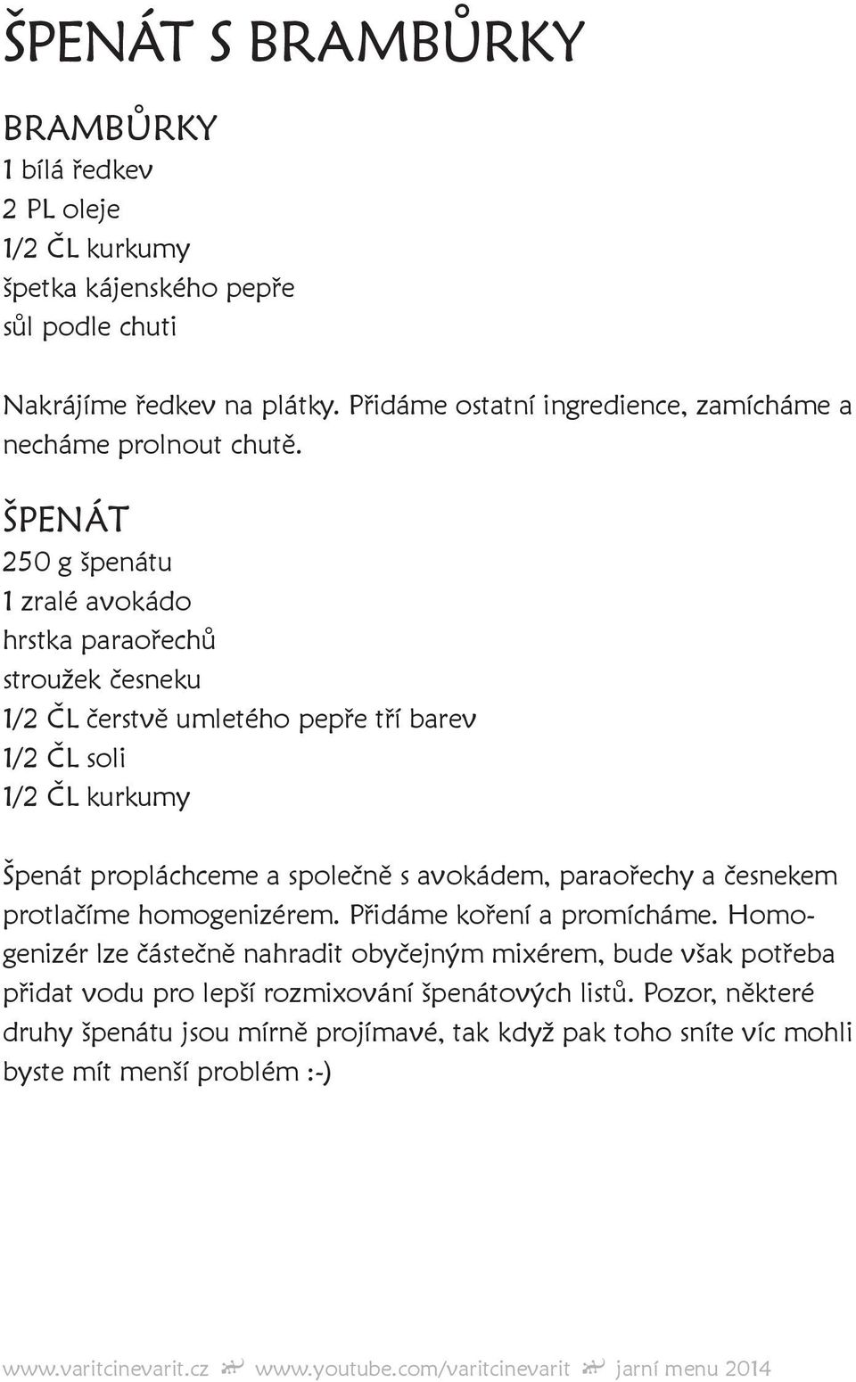 ŠPENÁT 250 g špenátu 1 zralé avokádo hrstka paraořechů stroužek česneku 1/2 ČL čerstvě umletého pepře tří barev 1/2 ČL kurkumy Špenát propláchceme a společně s avokádem,