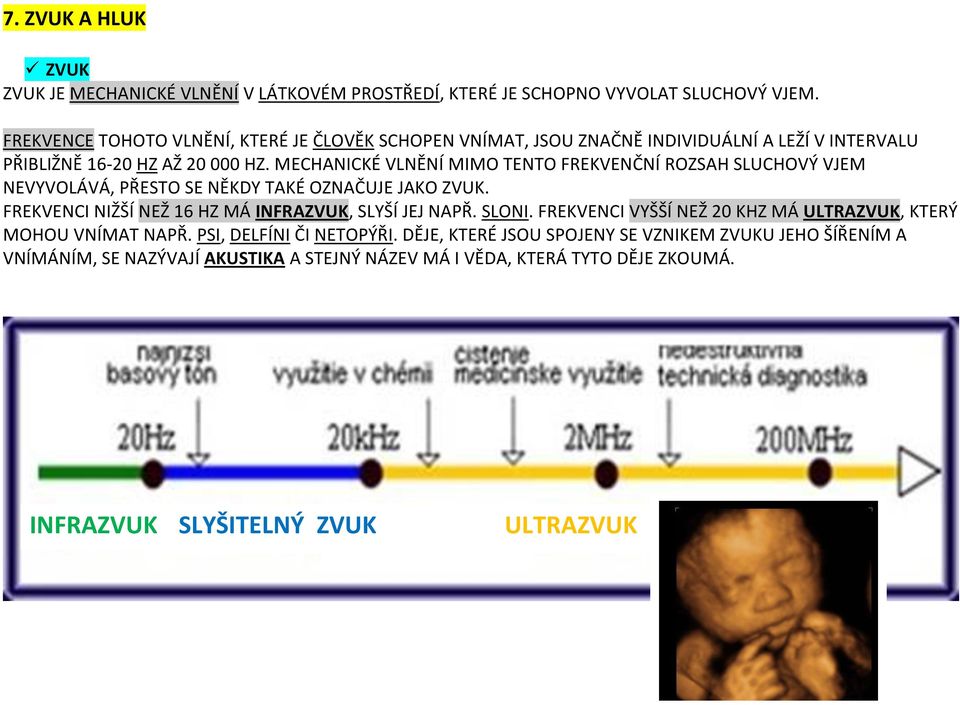 MECHANICKÉ VLNĚNÍ MIMO TENTO FREKVENČNÍ ROZSAH SLUCHOVÝ VJEM NEVYVOLÁVÁ, PŘESTO SE NĚKDY TAKÉ OZNAČUJE JAKO ZVUK. FREKVENCI NIŽŠÍ NEŽ 16 HZ MÁ INFRAZVUK, SLYŠÍ JEJ NAPŘ.