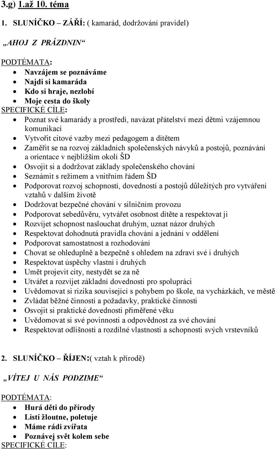 mezi dětmi vzájemnou komunikací Vytvořit citové vazby mezi pedagogem a dítětem Zaměřit se na rozvoj základních společenských návyků a postojů, poznávání a orientace v nejbližším okolí ŠD Osvojit si a