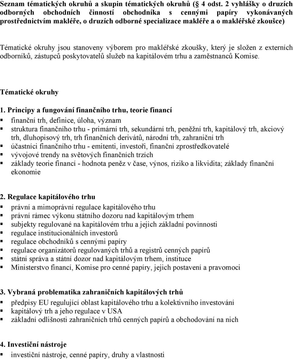 jsou stanoveny výborem pro makléřské zkoušky, který je složen z externích odborníků, zástupců poskytovatelů služeb na kapitálovém trhu a zaměstnanců Komise. Tématické okruhy 1.