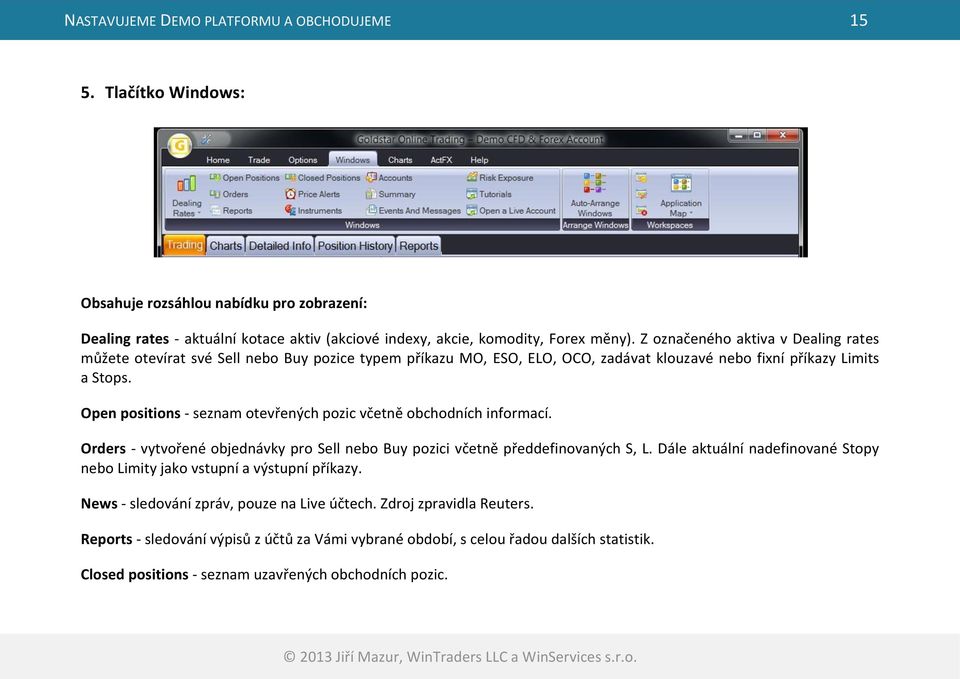Open positions - seznam otevřených pozic včetně obchodních informací. Orders - vytvořené objednávky pro Sell nebo Buy pozici včetně předdefinovaných S, L.