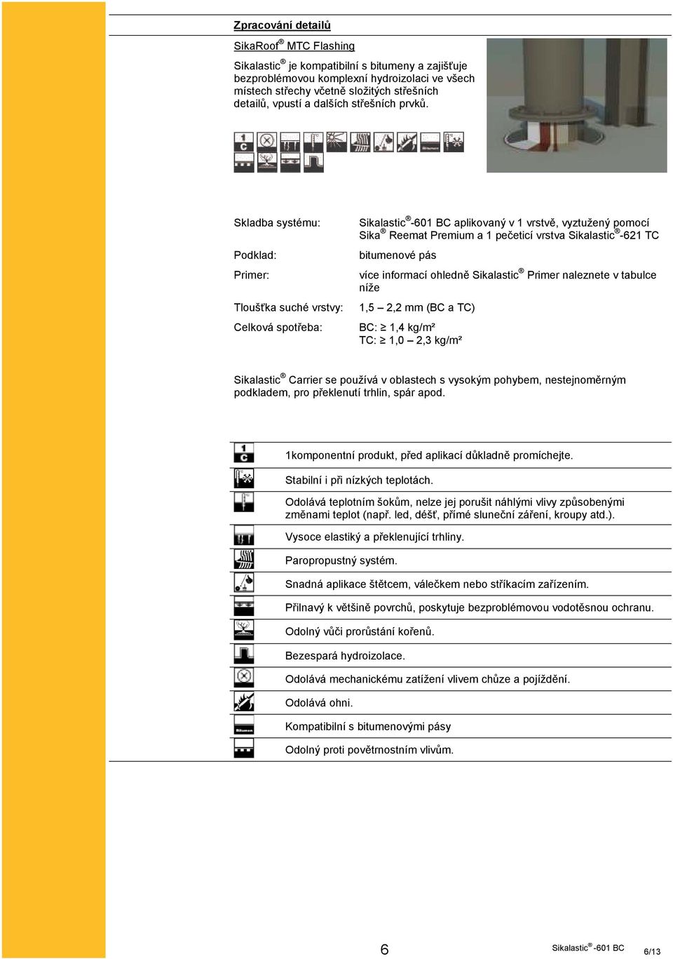 Skladba systému: Podklad: Primer: Tloušťka suché vrstvy: Celková spotřeba: aplikovaný v 1 vrstvě, vyztužený pomocí Sika Reemat Premium a 1 pečeticí vrstva Sikalastic -621 TC bitumenové pás více