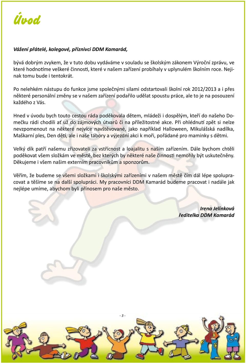 Po nelehkém nástupu do funkce jsme společnými silami odstartovali školní rok 2012/2013 a i přes některé personální změny se v našem zařízení podařilo udělat spoustu práce, ale to je na posouzení