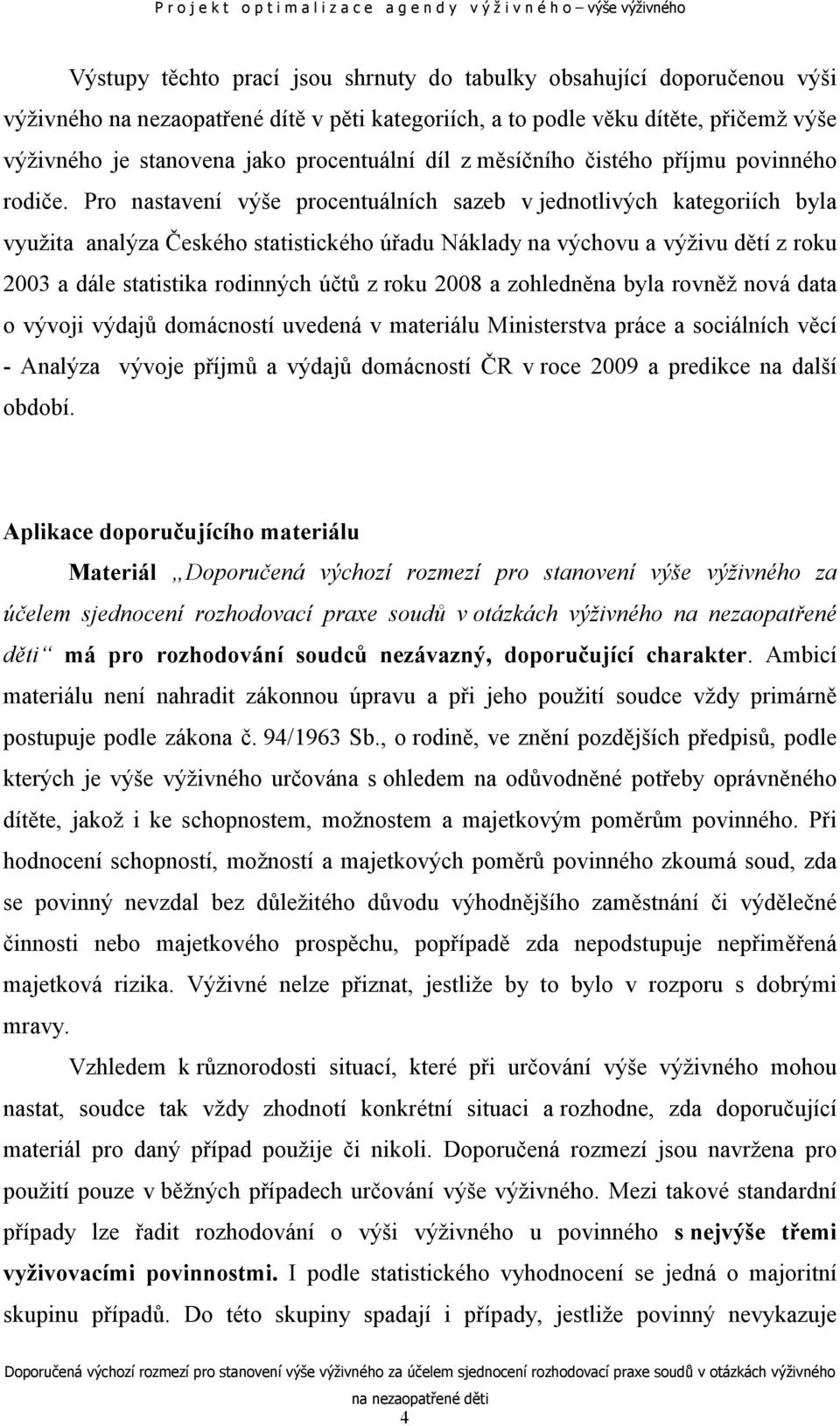 Pro nastavení výše procentuálních sazeb v jednotlivých kategoriích byla využita analýza Českého statistického úřadu Náklady na výchovu a výživu dětí z roku 2003 a dále statistika rodinných účtů z