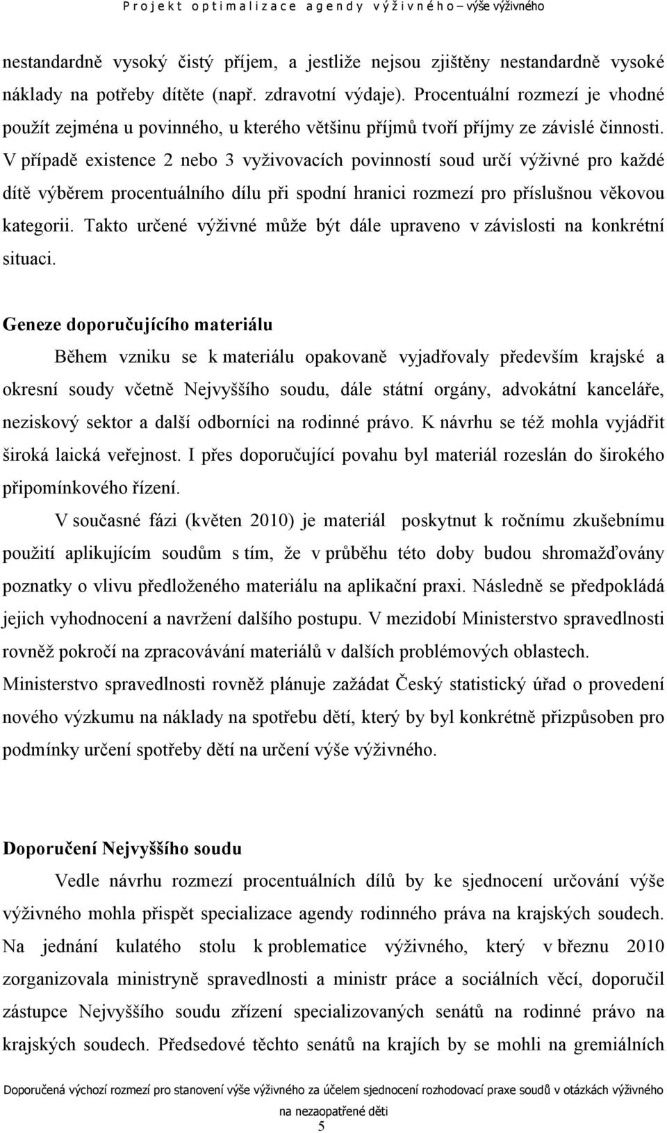 V případě existence 2 nebo 3 vyživovacích povinností soud určí výživné pro každé dítě výběrem procentuálního dílu při spodní hranici rozmezí pro příslušnou věkovou kategorii.