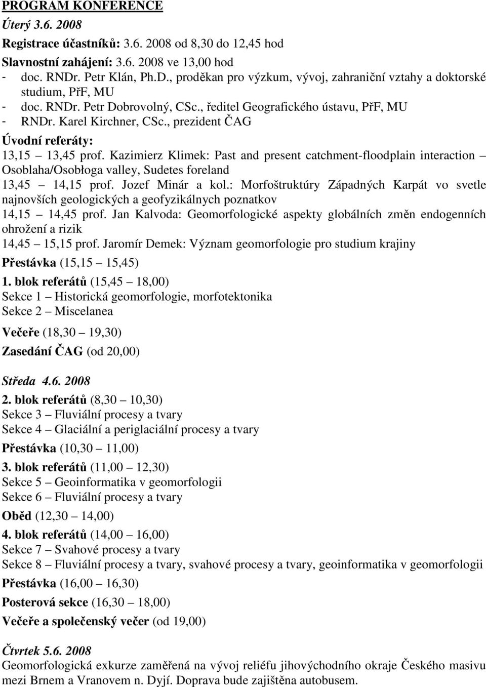 , prezident ČAG Úvodní referáty: 13,15 13,45 prof. Kazimierz Klimek: Past and present catchment-floodplain interaction Osoblaha/Osobłoga valley, Sudetes foreland 13,45 14,15 prof. Jozef Minár a kol.