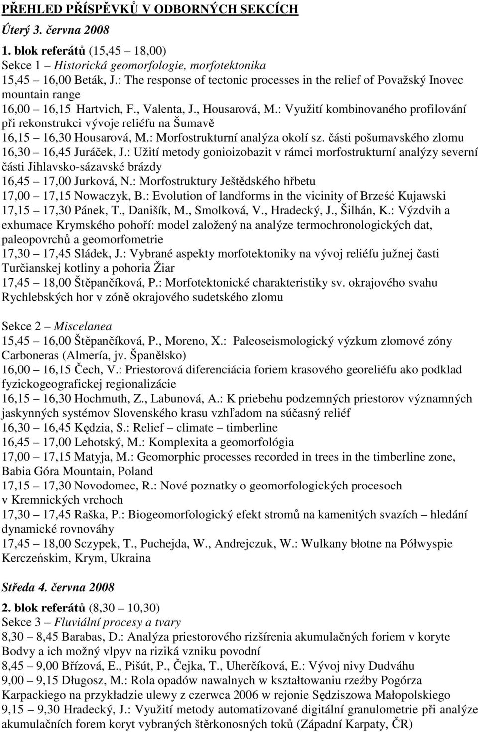 : Využití kombinovaného profilování při rekonstrukci vývoje reliéfu na Šumavě 16,15 16,30 Housarová, M.: Morfostrukturní analýza okolí sz. části pošumavského zlomu 16,30 16,45 Juráček, J.