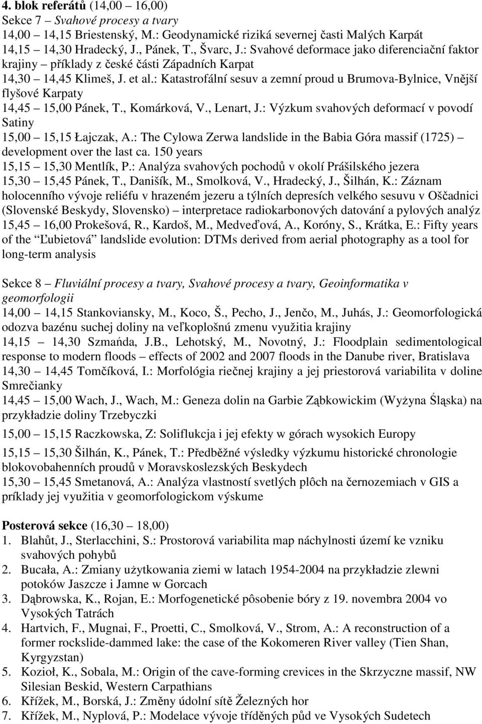 : Katastrofální sesuv a zemní proud u Brumova-Bylnice, Vnější flyšové Karpaty 14,45 15,00 Pánek, T., Komárková, V., Lenart, J.: Výzkum svahových deformací v povodí Satiny 15,00 15,15 Łajczak, A.