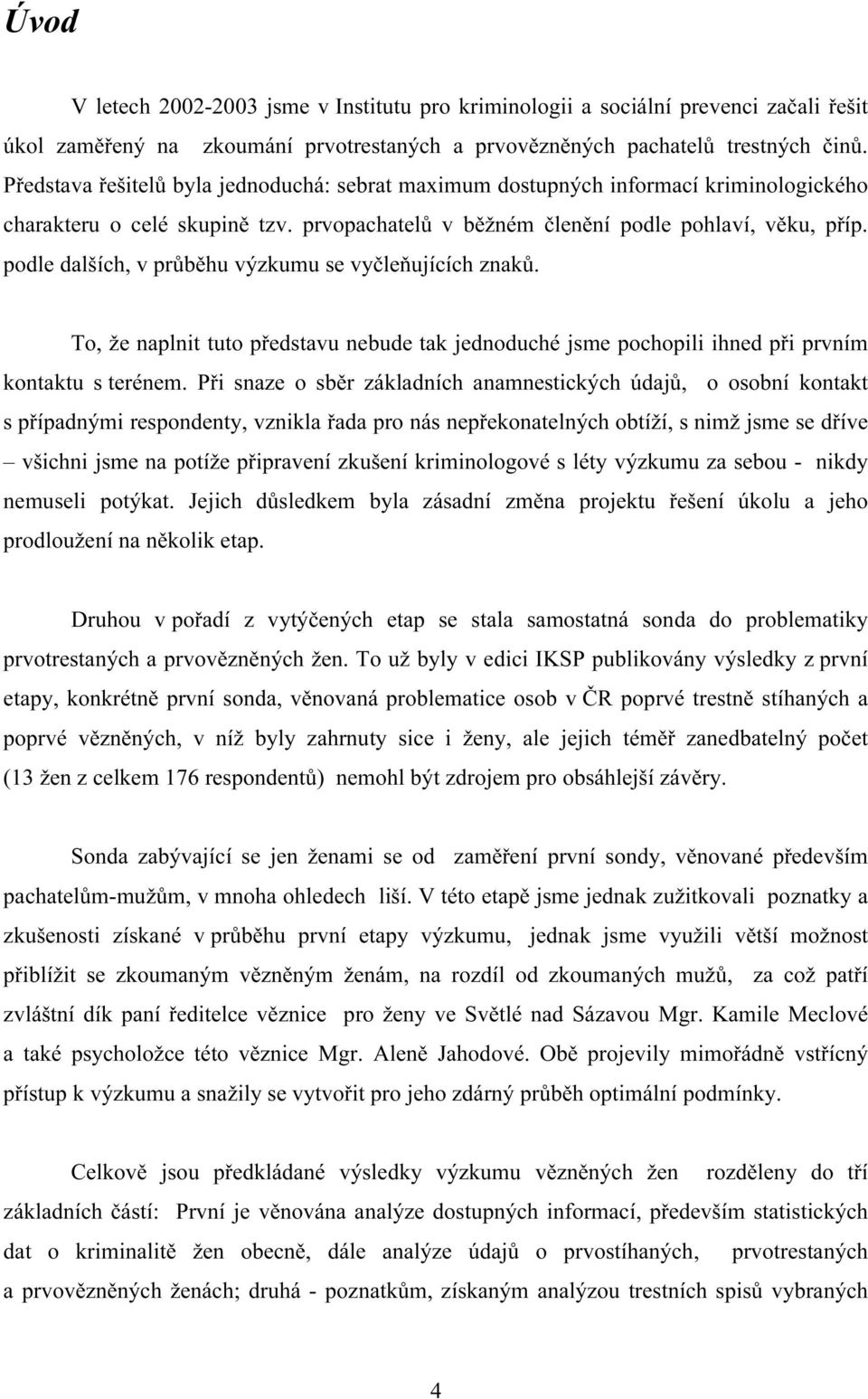 podle dalších, v průběhu výzkumu se vyčleňujících znaků. To, že naplnit tuto představu nebude tak jednoduché jsme pochopili ihned při prvním kontaktu s terénem.