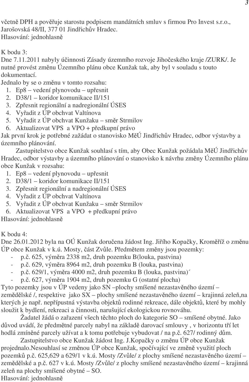 Jednalo by se o změnu v tomto rozsahu: 1. Ep8 vedení plynovodu upřesnit 2. D38/1 koridor komunikace II/151 3. Zpřesnit regionální a nadregionální ÚSES 4. Vyřadit z ÚP obchvat Valtínova 5.