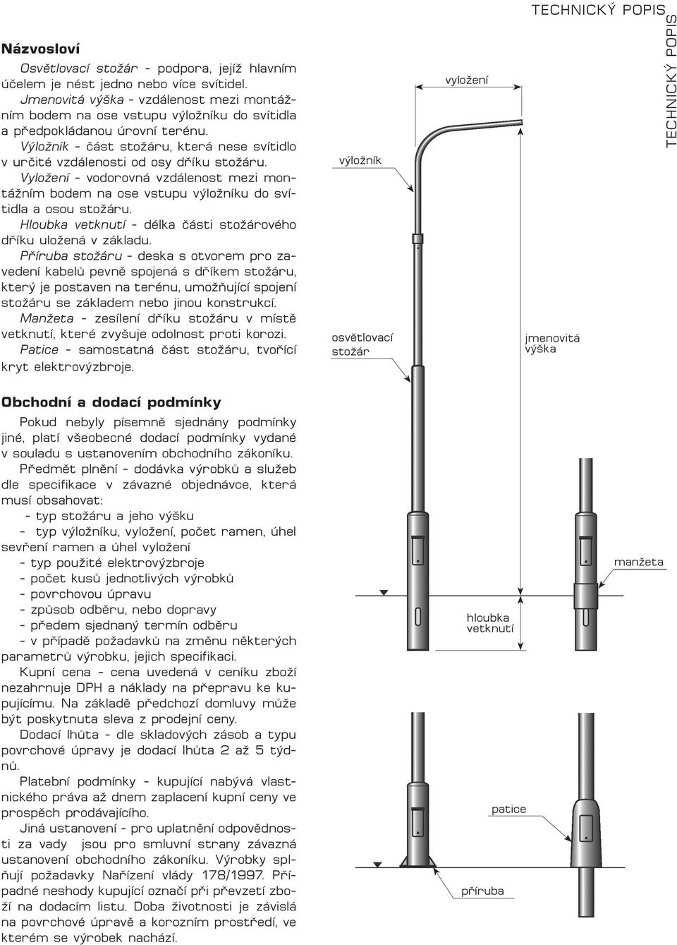 Výložník - část stožáru, která nese svítidlo v určité vzdálenosti od osy dříku stožáru. Vyložení - vodorovná vzdálenost mezi montážním bodem na ose vstupu výložníku do svítidla a osou stožáru.