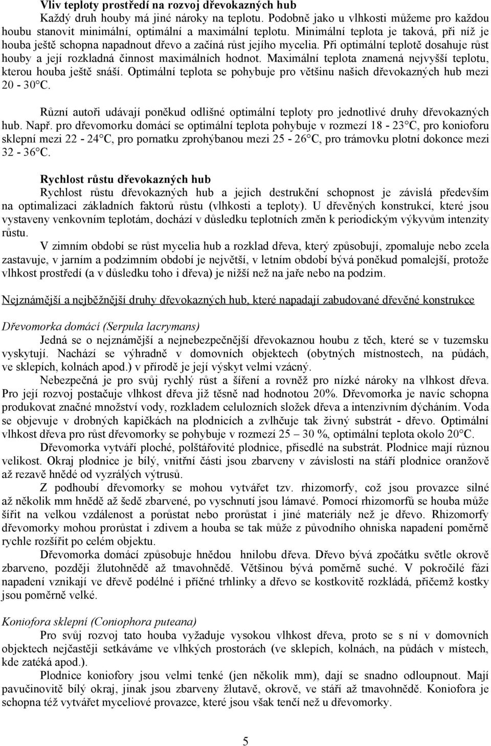 Maximální teplota znamená nejvyšší teplotu, kterou houba ještě snáší. Optimální teplota se pohybuje pro většinu našich dřevokazných hub mezi 20-30 C.