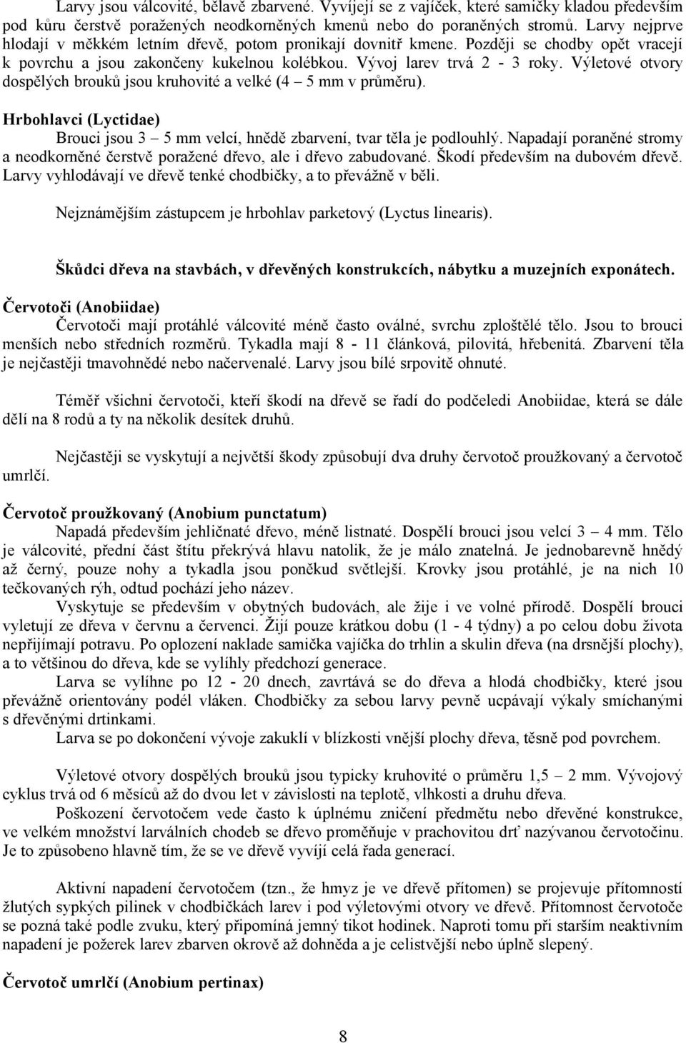 Výletové otvory dospělých brouků jsou kruhovité a velké (4 5 mm v průměru). Hrbohlavci (Lyctidae) Brouci jsou 3 5 mm velcí, hnědě zbarvení, tvar těla je podlouhlý.