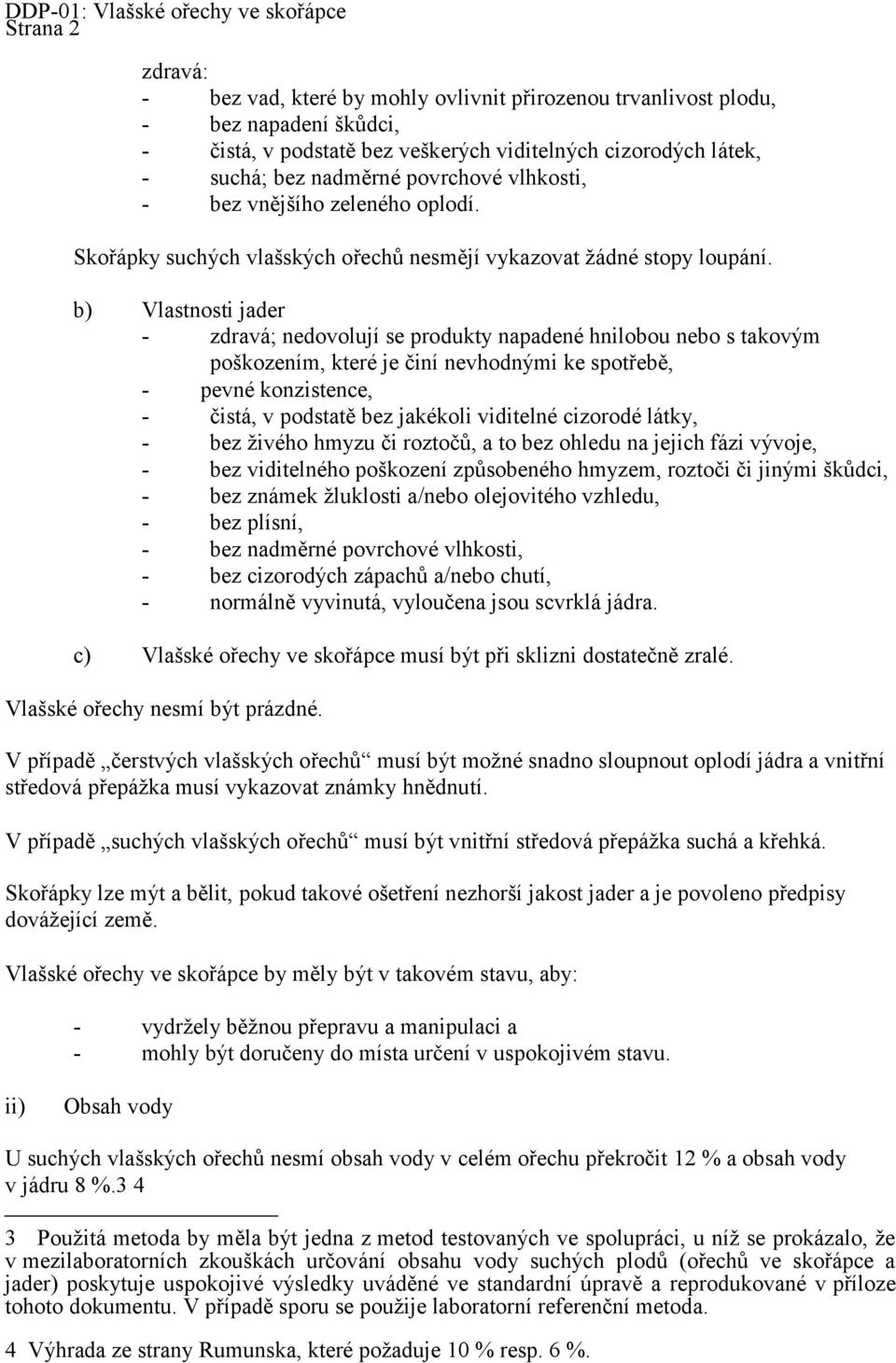 b) Vlastnosti jader - zdravá; nedovolují se produkty napadené hnilobou nebo s takovým poškozením, které je činí nevhodnými ke spotřebě, - pevné konzistence, - čistá, v podstatě bez jakékoli viditelné