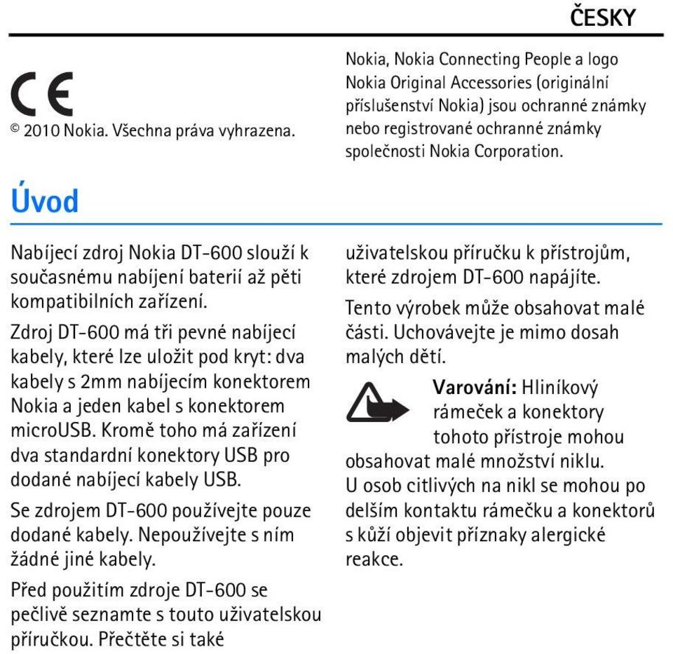 Kromì toho má zaøízení dva standardní konektory USB pro dodané nabíjecí kabely USB. Se zdrojem DT-600 pou¾ívejte pouze dodané kabely. Nepou¾ívejte s ním ¾ádné jiné kabely.